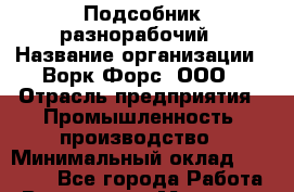 Подсобник-разнорабочий › Название организации ­ Ворк Форс, ООО › Отрасль предприятия ­ Промышленность, производство › Минимальный оклад ­ 27 000 - Все города Работа » Вакансии   . Мордовия респ.